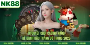 Bí Quyết Chơi Casino NK88 Để Đánh Đâu Thắng Đó Trong 2026