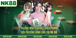 Đường Mạt Chược – Siêu Phẩm Đổi Thưởng Đỉnh Cao Tại NK 88