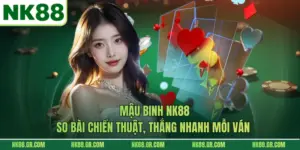 Mậu Binh NK88 - So Bài Chiến Thuật, Thắng Nhanh Mỗi Ván