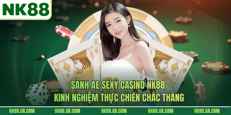 Sảnh AE Sexy Casino NK88 - Kinh Nghiệm Thực Chiến Chắc Thắng